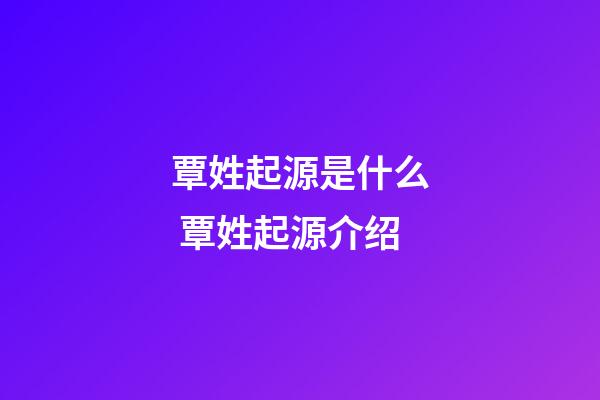 覃姓起源是什么 覃姓起源介绍